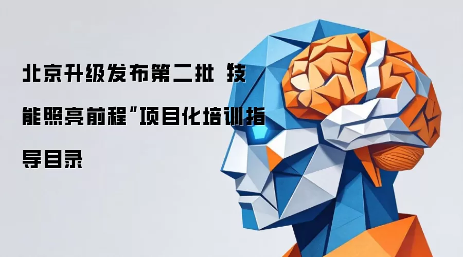 北京升级发布第二批“技能照亮前程”项目化培训指导目录