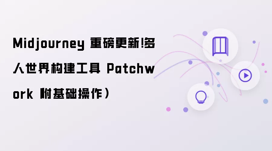 Midjourney 重磅更新!多人世界构建工具 Patchwork(附基础操作)