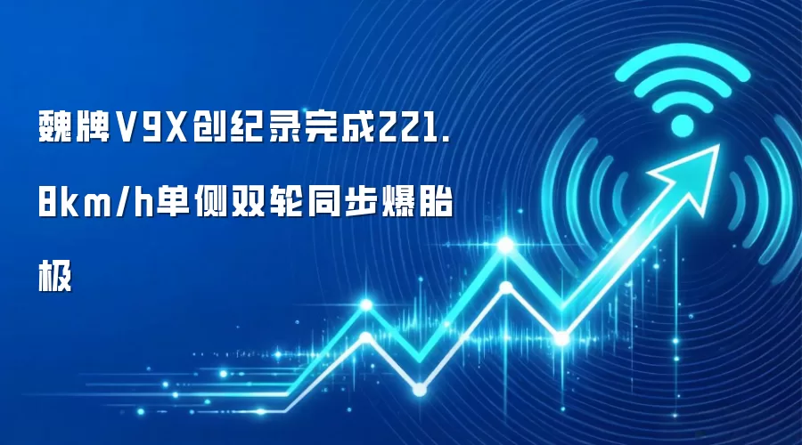 魏牌V9X创纪录完成221.8km/h单侧双轮同步爆胎极