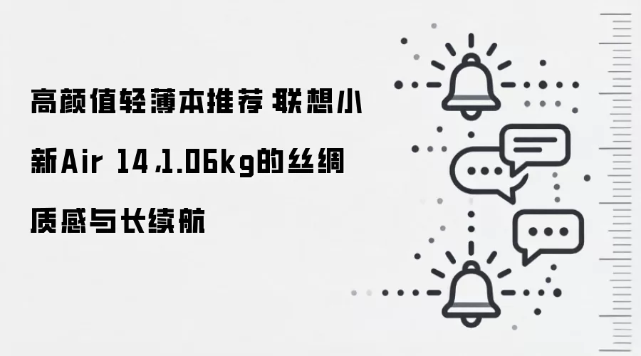 高颜值轻薄本推荐：联想小新Air 14，1.06kg的丝绸质感与长续航