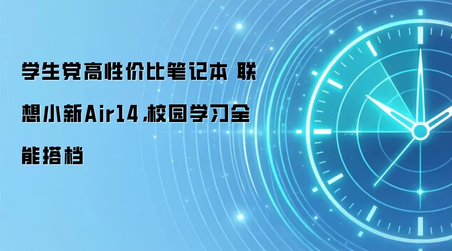 学生党高性价比笔记本 联想小新Air14,校园学习全能搭档