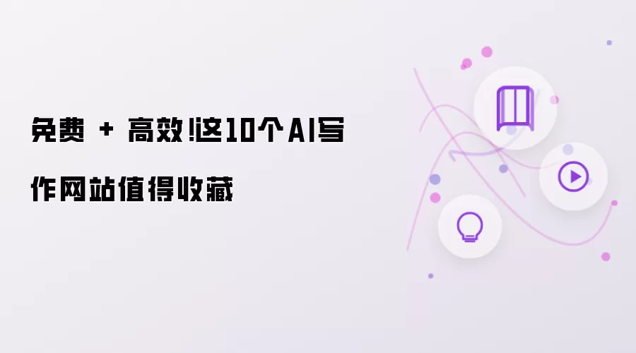 免费 + 高效！这10个AI写作网站值得收藏