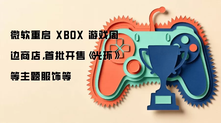 微软重启 XBOX 游戏周边商店,首批开售《光环》等主题服饰等