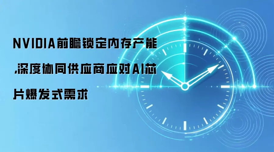 NVIDIA前瞻锁定内存产能，深度协同供应商应对AI芯片爆发式需求
