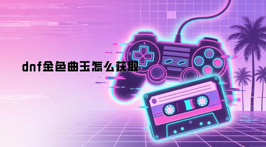 dnf金色曲玉怎么获取
