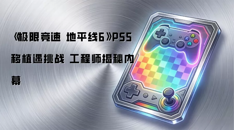 《极限竞速 地平线6》PS5移植遇挑战 工程师揭秘内幕