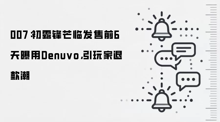 007：初露锋芒临发售前6天曝用Denuvo，引玩家退款潮
