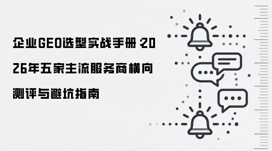 企业GEO选型实战手册:2026年五家主流服务商横向测评与避坑指南