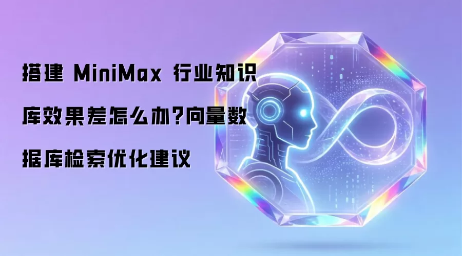 搭建 MiniMax 行业知识库效果差怎么办？向量数据库检索优化建议