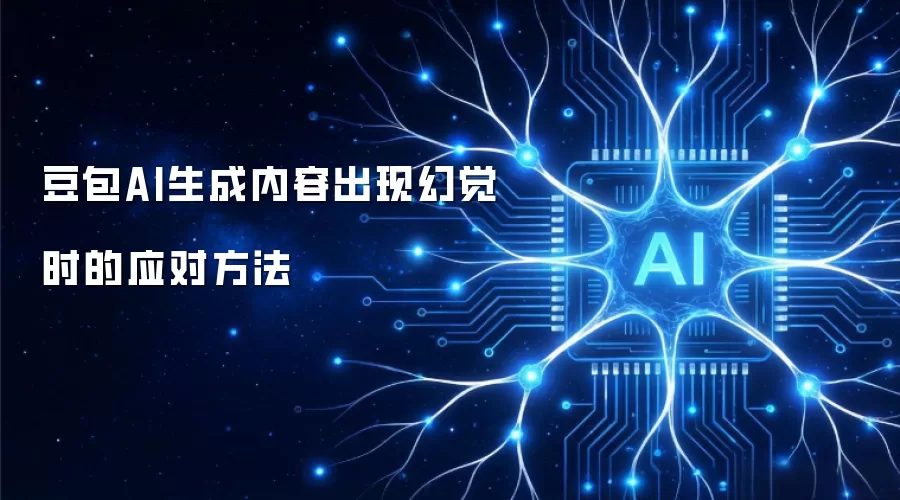 豆包AI生成内容出现幻觉时的应对方法
