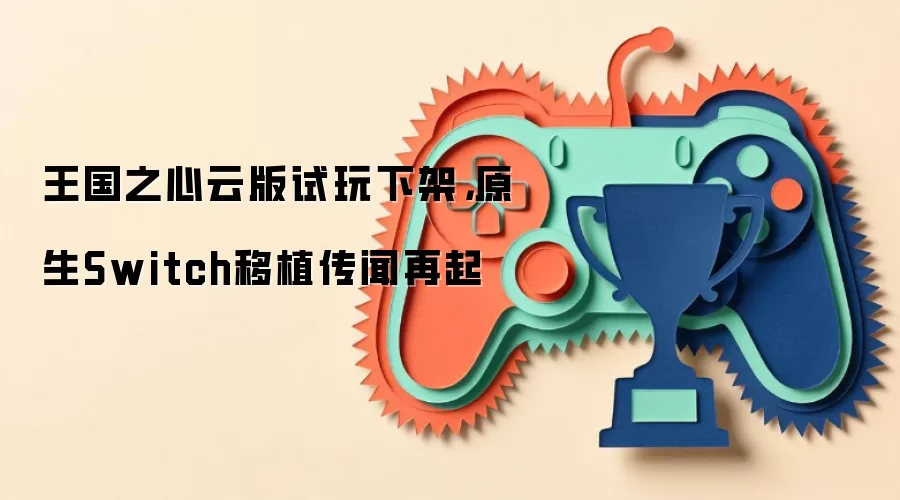 王国之心云版试玩下架，原生Switch移植传闻再起