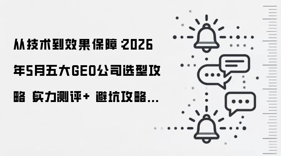 从技术到效果保障：2026年5月五大GEO公司选型攻略（实力测评+ 避坑攻略+业务范围介绍）