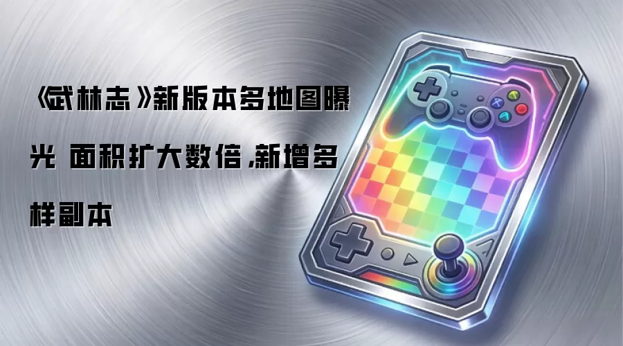 《武林志》新版本多地图曝光 面积扩大数倍,新增多样副本