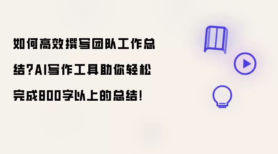 如何高效撰写团队工作总结?AI写作工具助你轻松完成800字以上的总结!