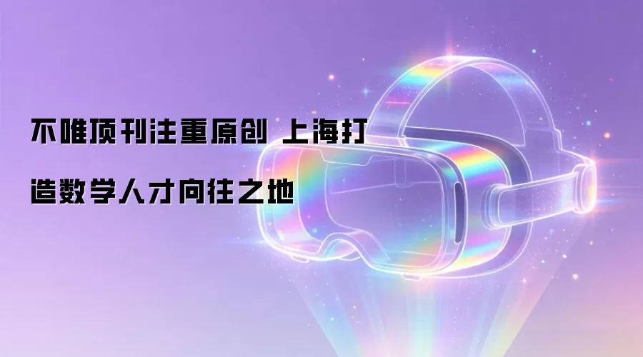 不唯顶刊注重原创 上海打造数学人才向往之地
