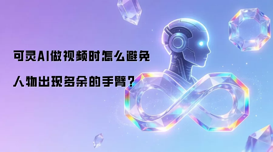 可灵AI做视频时怎么避免人物出现多余的手臂?