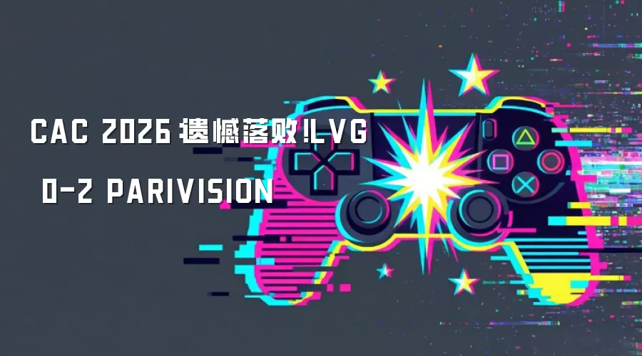 CAC 2026:遗憾落败!LVG 0-2 PARIVISION