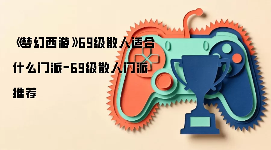 《梦幻西游》69级散人适合什么门派-69级散人门派推荐