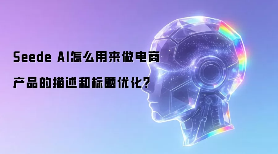 Seede AI怎么用来做电商产品的描述和标题优化?