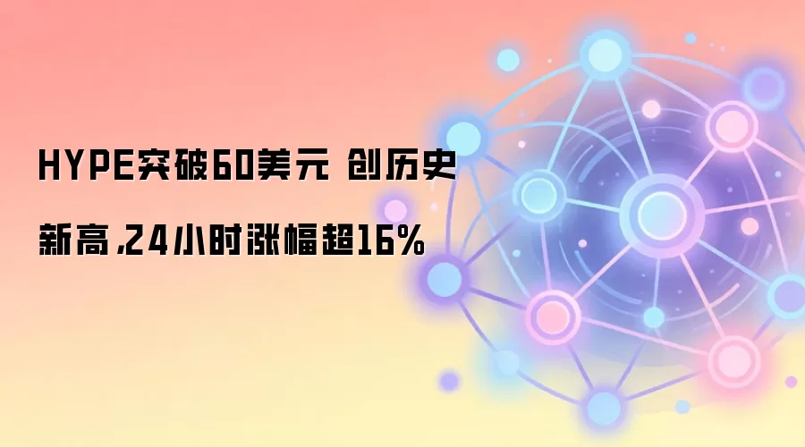 HYPE突破60美元 创历史新高，24小时涨幅超16%
