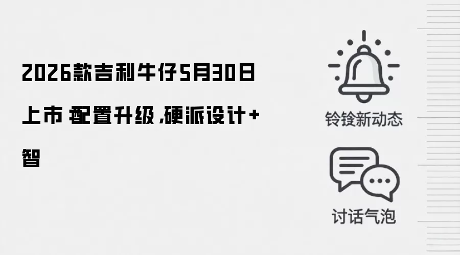 2026款吉利牛仔5月30日上市：配置升级，硬派设计+智