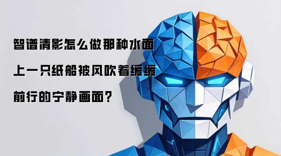 智谱清影怎么做那种水面上一只纸船被风吹着缓缓前行的宁静画面?