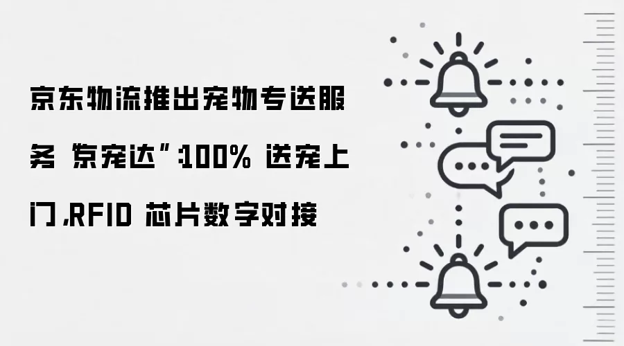 京东物流推出宠物专送服务“京宠达”：100% 送宠上门，RFID 芯片数字对接