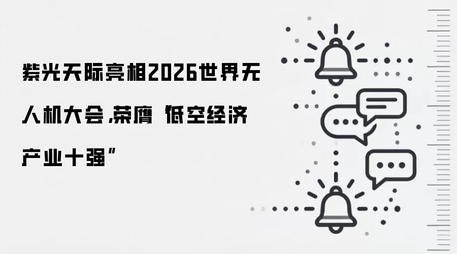 紫光天际亮相2026世界无人机大会,荣膺“低空经济产业十强”