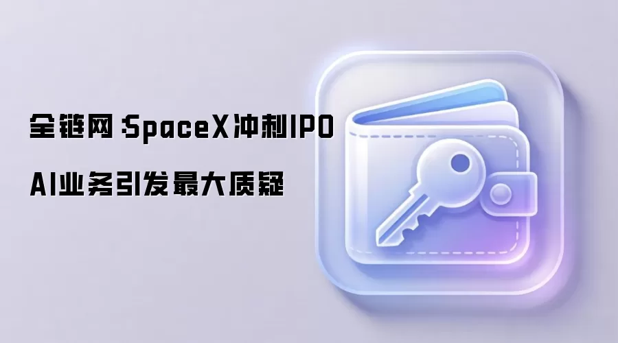全链网：SpaceX冲刺IPO AI业务引发最大质疑