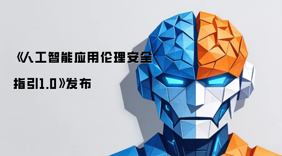 《人工智能应用伦理安全指引1.0》发布
