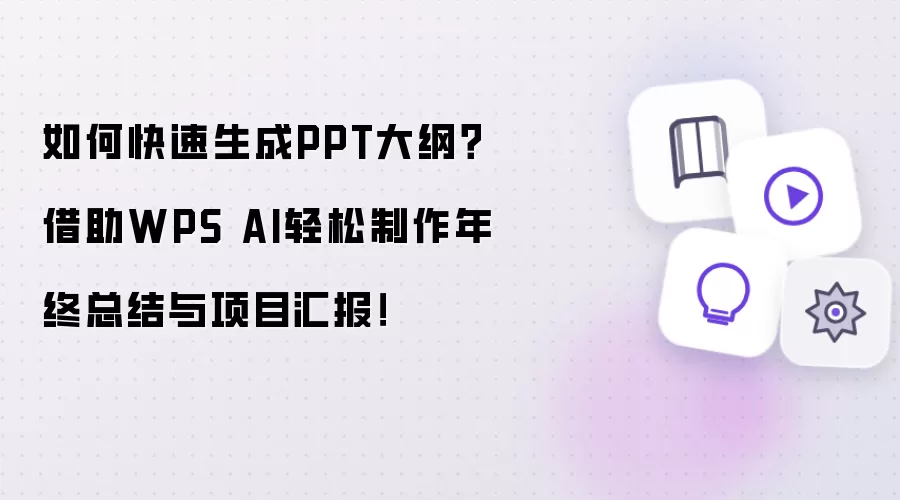 如何快速生成PPT大纲？借助WPS AI轻松制作年终总结与项目汇报！