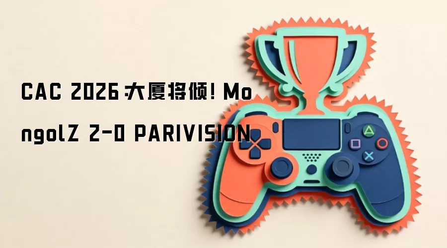 CAC 2026：大厦将倾！ MongolZ 2-0 PARIVISION