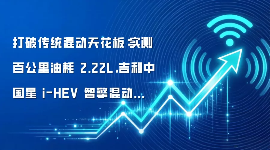 打破传统混动天花板:实测百公里油耗 2.22L,吉利中国星 i-HEV 智擎混动深度测评