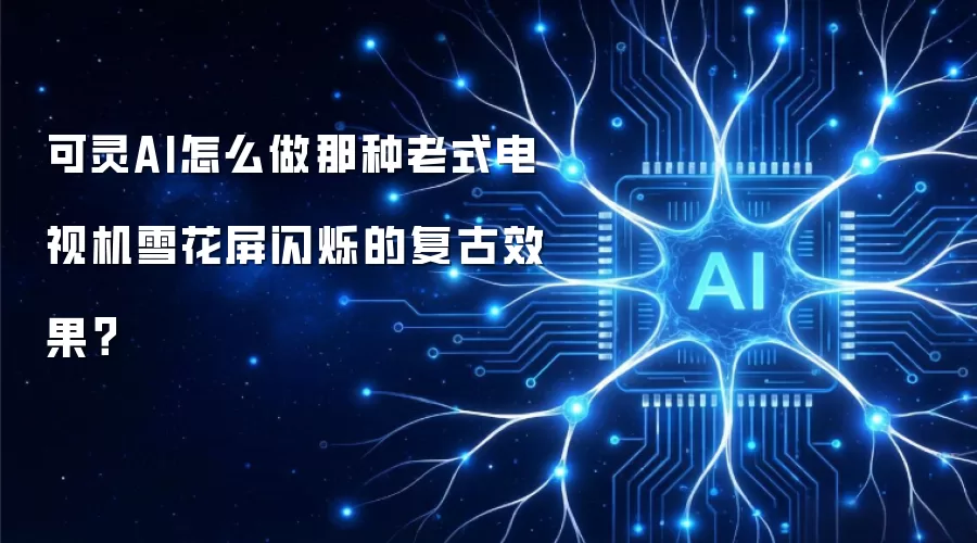 可灵AI怎么做那种老式电视机雪花屏闪烁的复古效果？