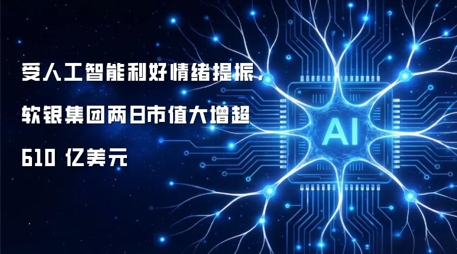 受人工智能利好情绪提振，软银集团两日市值大增超 610 亿美元