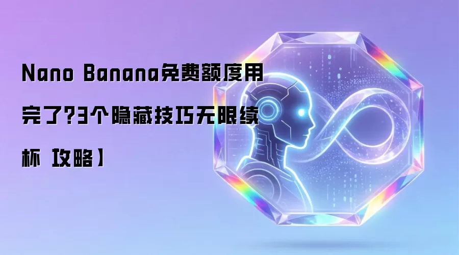 Nano Banana免费额度用完了？3个隐藏技巧无限续杯【攻略】