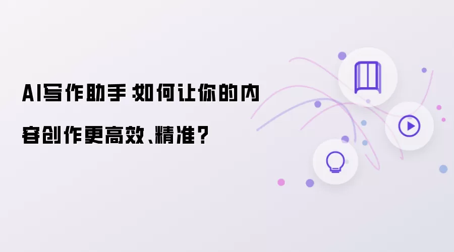 AI写作助手:如何让你的内容创作更高效、精准?
