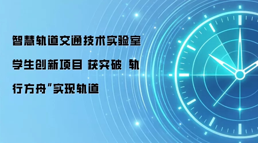 智慧轨道交通技术实验室学生创新项目 获突破“轨行方舟”实现轨道
