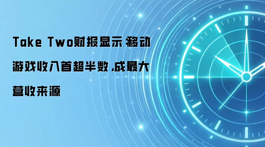 Take Two财报显示：移动游戏收入首超半数，成最大营收来源