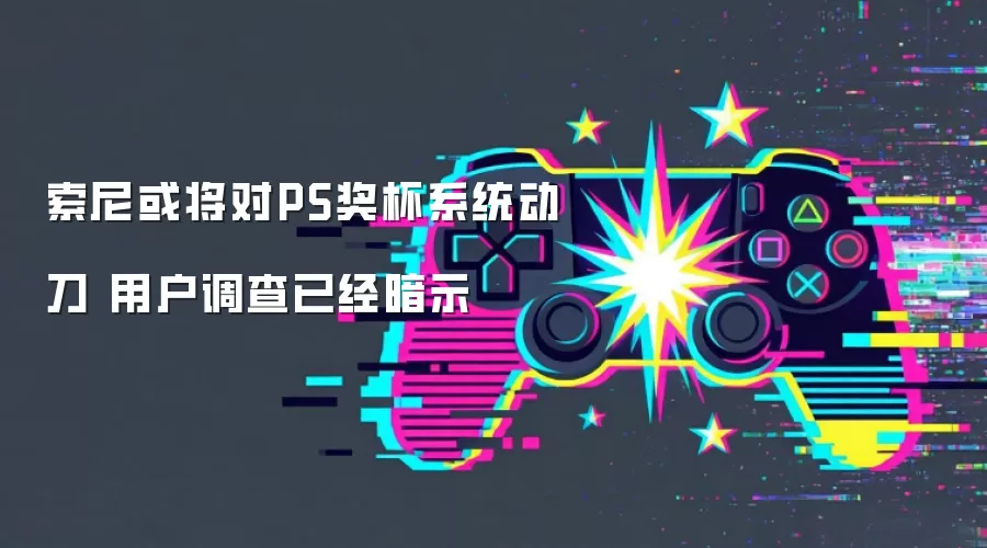 索尼或将对PS奖杯系统动刀 用户调查已经暗示