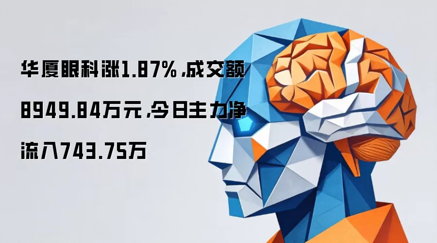 华厦眼科涨1.87%,成交额8949.84万元,今日主力净流入743.75万