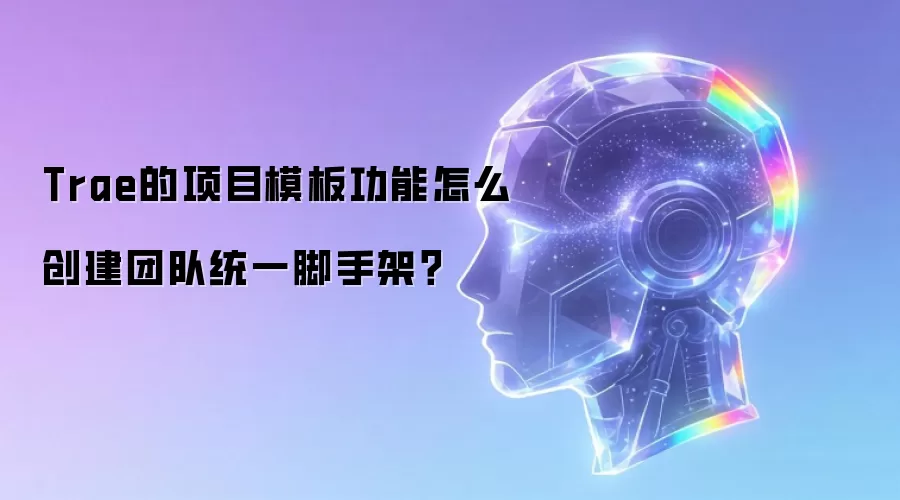 Trae的项目模板功能怎么创建团队统一脚手架?