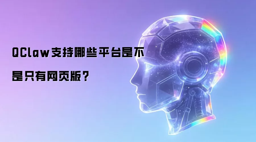 QClaw支持哪些平台是不是只有网页版?