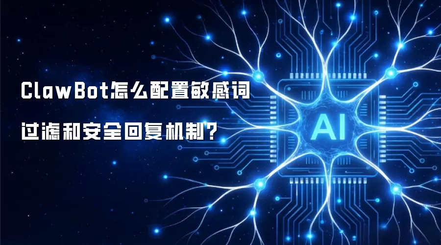 ClawBot怎么配置敏感词过滤和安全回复机制?