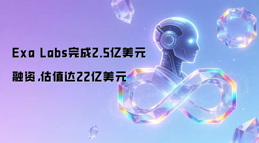 Exa Labs完成2.5亿美元融资，估值达22亿美元