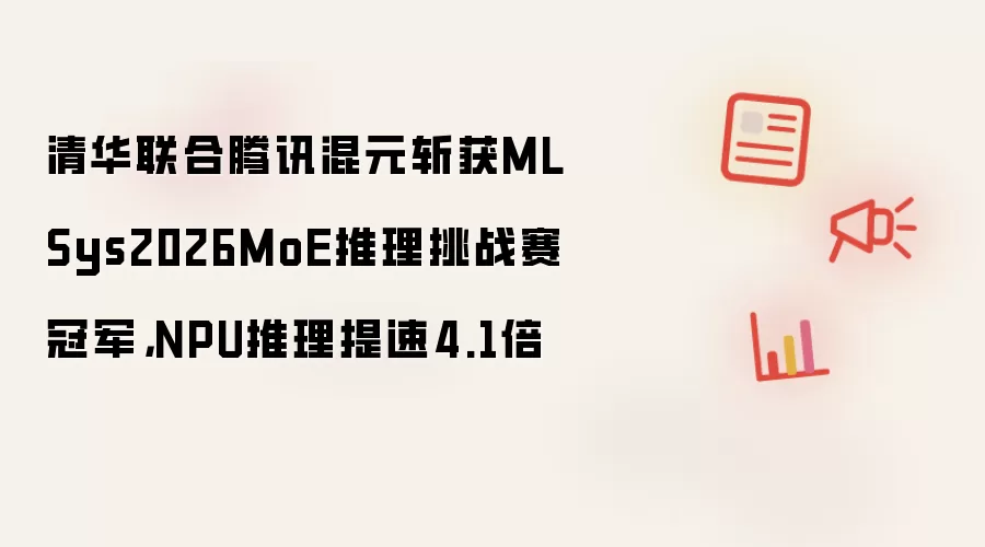 清华联合腾讯混元斩获MLSys2026MoE推理挑战赛冠军，NPU推理提速4.1倍