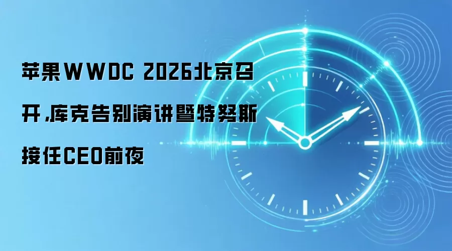 苹果WWDC 2026北京召开,库克告别演讲暨特努斯接任CEO前夜