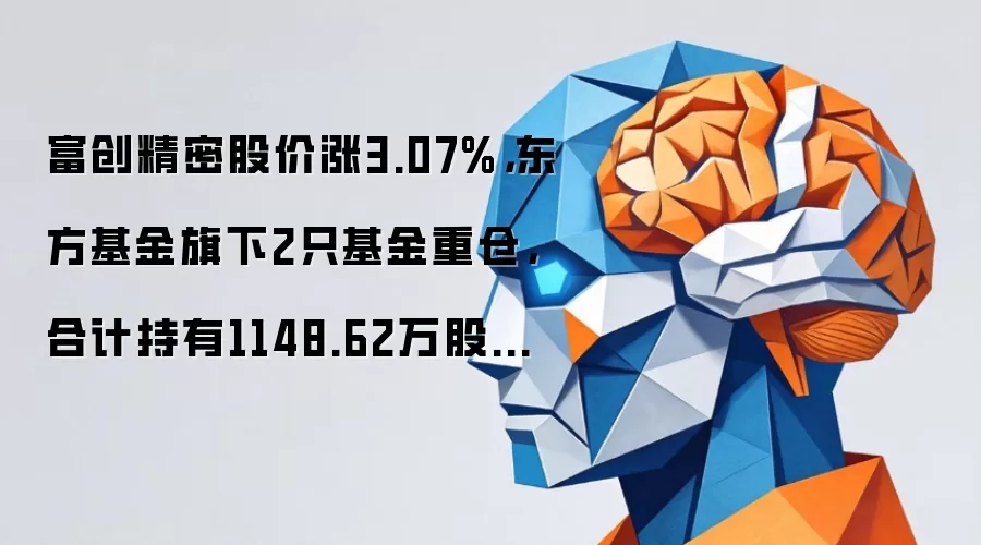 富创精密股价涨3.07%,东方基金旗下2只基金重仓,合计持有1148.62万股浮盈赚取5892.41万元
