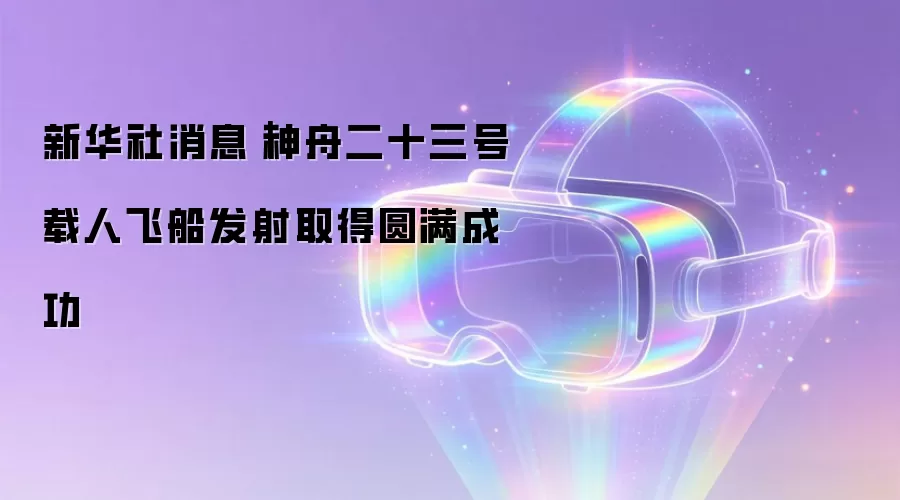 新华社消息|神舟二十三号载人飞船发射取得圆满成功