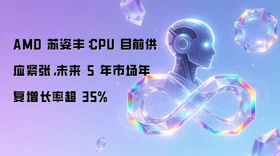 AMD 苏姿丰:CPU 目前供应紧张,未来 5 年市场年复增长率超 35%